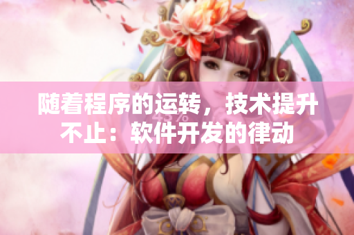 隨著程序的運(yùn)轉(zhuǎn)，技術(shù)提升不止：軟件開發(fā)的律動(dòng)