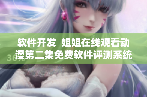 軟件開發(fā)  姐姐在線觀看動(dòng)漫第二集免費(fèi)軟件評(píng)測(cè)系統(tǒng)
