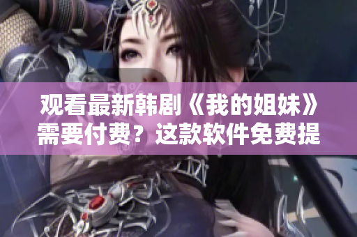 觀看最新韓劇《我的姐妹》需要付費(fèi)？這款軟件免費(fèi)提供高清流暢觀看！