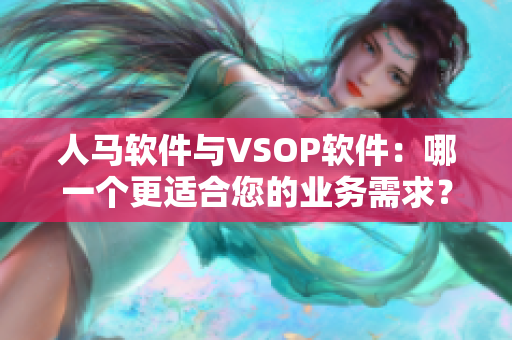 人馬軟件與VSOP軟件：哪一個(gè)更適合您的業(yè)務(wù)需求？