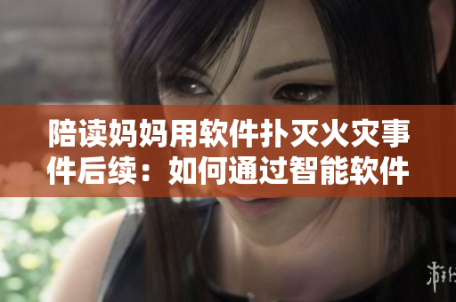 陪讀媽媽用軟件撲滅火災(zāi)事件后續(xù)：如何通過智能軟件預(yù)防災(zāi)害？