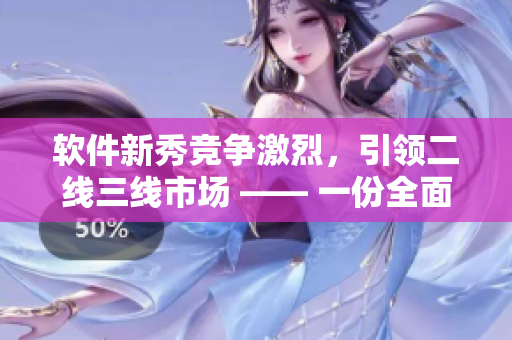 軟件新秀競爭激烈，引領(lǐng)二線三線市場 —— 一份全面的軟件排行榜