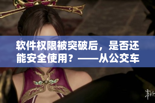軟件權(quán)限被突破后，是否還能安全使用？——從公交車被上高湖看數(shù)據(jù)保護(hù)