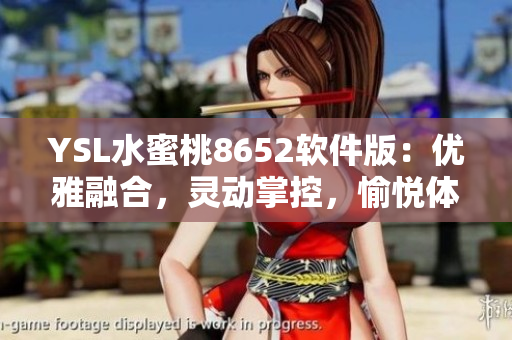 YSL水蜜桃8652軟件版：優(yōu)雅融合，靈動(dòng)掌控，愉悅體驗(yàn)盡在指尖