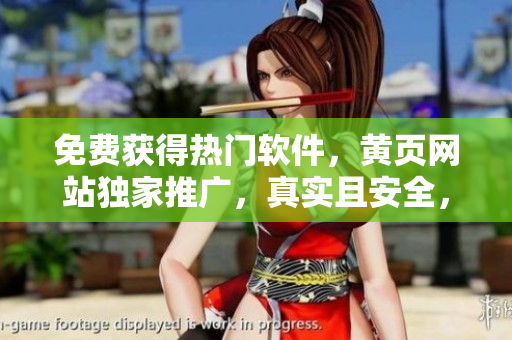 免費(fèi)獲得熱門軟件，黃頁網(wǎng)站獨(dú)家推廣，真實(shí)且安全，節(jié)省您的資金和時間！