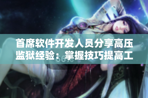 首席軟件開發(fā)人員分享高壓監(jiān)獄經(jīng)驗：掌握技巧提高工作效率