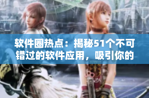 軟件圈熱點(diǎn)：揭秘51個(gè)不可錯(cuò)過的軟件應(yīng)用，吸引你的眼球