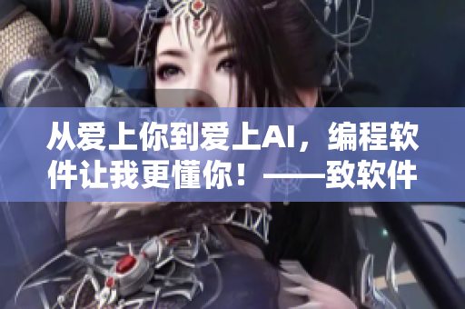 從愛上你到愛上AI，編程軟件讓我更懂你！——致軟件開發(fā)者的感恩之歌