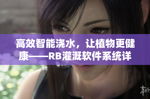 高效智能澆水，讓植物更健康——RB灌溉軟件系統(tǒng)詳解