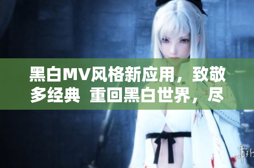 黑白MV風(fēng)格新應(yīng)用，致敬多經(jīng)典  重回黑白世界，盡在軟件中