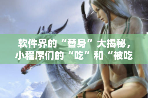 軟件界的“替身”大揭秘，小程序們的“吃”和“被吃”！