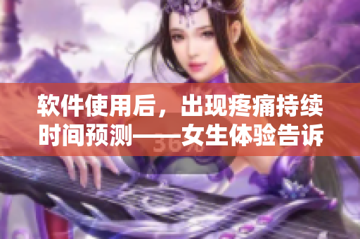 軟件使用后，出現(xiàn)疼痛持續(xù)時(shí)間預(yù)測——女生體驗(yàn)告訴你