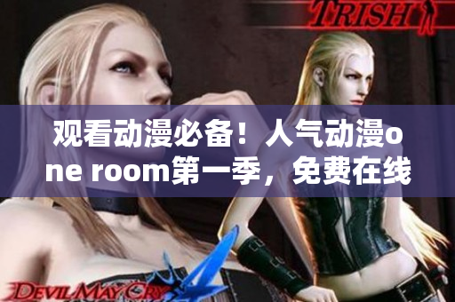 觀看動漫必備！人氣動漫one room第一季，免費在線觀看軟件上線！