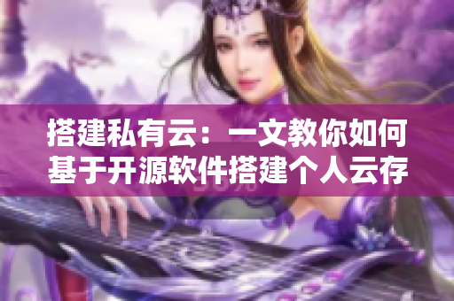 搭建私有云：一文教你如何基于開(kāi)源軟件搭建個(gè)人云存儲(chǔ)