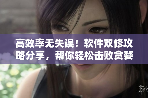 高效率無失誤！軟件雙修攻略分享，幫你輕松擊敗貪婪洞窟H5 BOSS