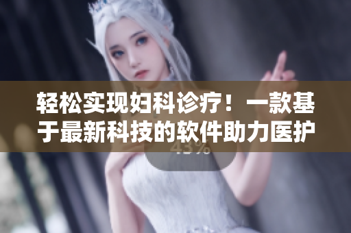 輕松實現(xiàn)婦科診療！一款基于最新科技的軟件助力醫(yī)護(hù)人員