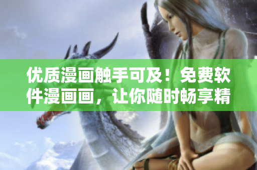 優(yōu)質(zhì)漫畫觸手可及！免費(fèi)軟件漫畫畫，讓你隨時(shí)暢享精彩漫畫！