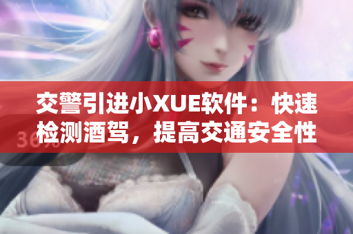 交警引進(jìn)小XUE軟件：快速檢測酒駕，提高交通安全性