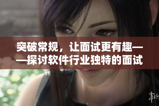突破常規(guī)，讓面試更有趣——探討軟件行業(yè)獨(dú)特的面試方式