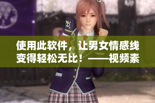 使用此軟件，讓男女情感線變得輕松無比！——視頻素材提供