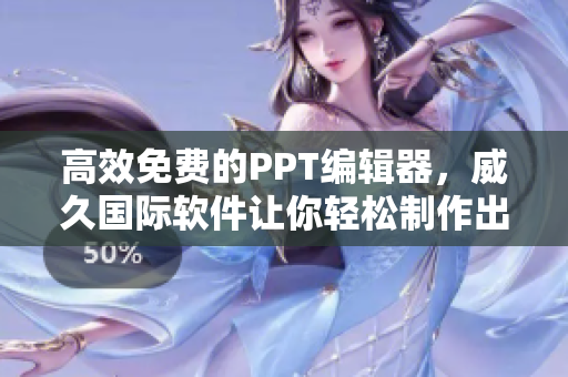 高效免費(fèi)的PPT編輯器，威久國際軟件讓你輕松制作出色演示文稿