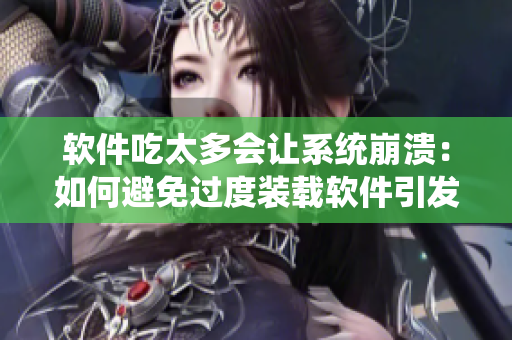軟件吃太多會(huì)讓系統(tǒng)崩潰：如何避免過度裝載軟件引發(fā)的問題