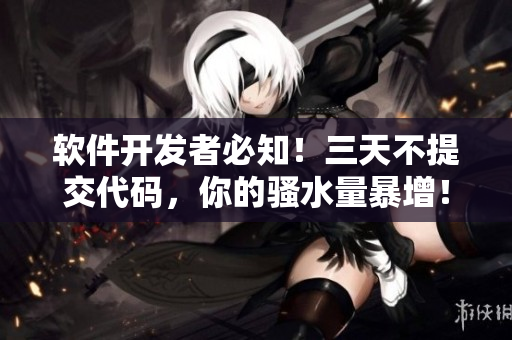 軟件開發(fā)者必知！三天不提交代碼，你的騷水量暴增！