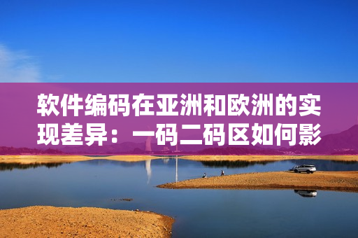 軟件編碼在亞洲和歐洲的實現(xiàn)差異：一碼二碼區(qū)如何影響跨國軟件開發(fā)？