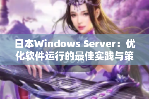 日本W(wǎng)indows Server：優(yōu)化軟件運行的最佳實踐與策略