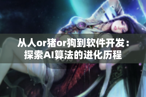 從人or豬or狗到軟件開發(fā)：探索AI算法的進化歷程