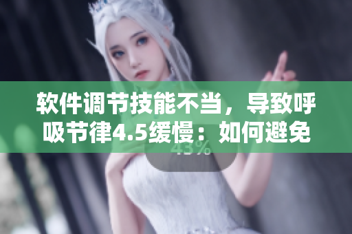 軟件調(diào)節(jié)技能不當(dāng)，導(dǎo)致呼吸節(jié)律4.5緩慢：如何避免問題？