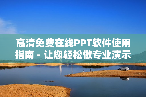高清免費在線PPT軟件使用指南 - 讓您輕松做專業(yè)演示