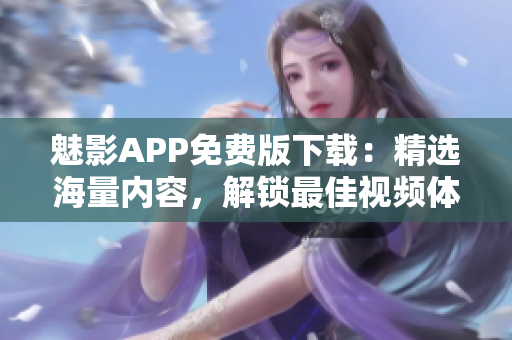 魅影APP免費版下載：精選海量內(nèi)容，解鎖最佳視頻體驗