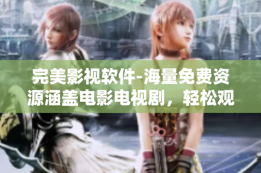 完美影視軟件-海量免費資源涵蓋電影電視劇，輕松觀看高清無廣告視頻
