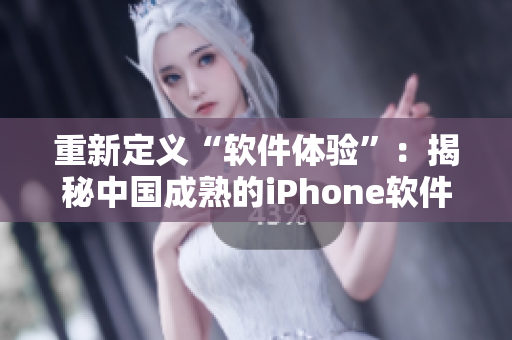 重新定義“軟件體驗”：揭秘中國成熟的iPhone軟件生態(tài)
