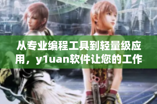 從專業(yè)編程工具到輕量級(jí)應(yīng)用，y1uan軟件讓您的工作高效簡(jiǎn)便
