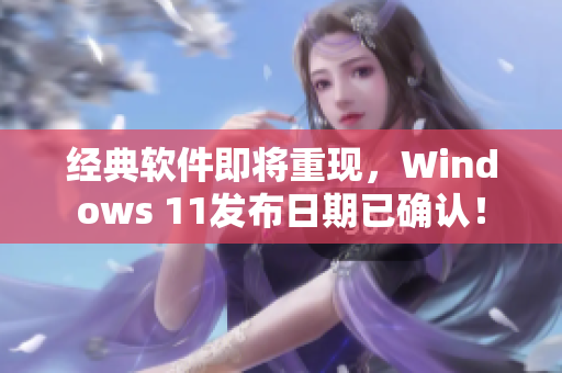 經(jīng)典軟件即將重現(xiàn)，Windows 11發(fā)布日期已確認(rèn)！