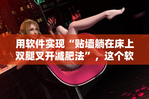 用軟件實現“貼墻躺在床上雙腿叉開減肥法”，這個軟件有多強大？
