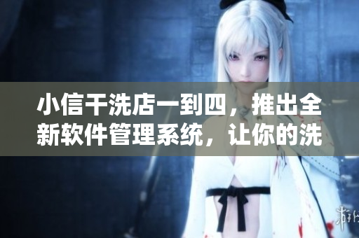 小信干洗店一到四，推出全新軟件管理系統(tǒng)，讓你的洗衣體驗更加便捷。