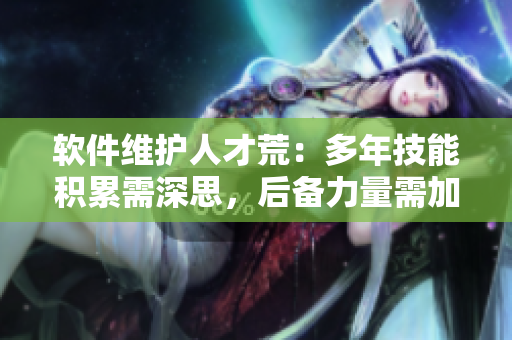 軟件維護人才荒：多年技能積累需深思，后備力量需加強