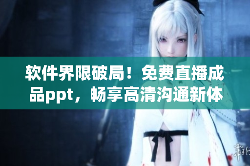 軟件界限破局！免費(fèi)直播成品ppt，暢享高清溝通新體驗(yàn)
