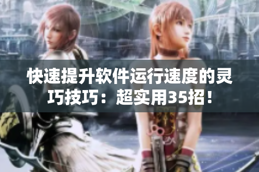 快速提升軟件運(yùn)行速度的靈巧技巧：超實(shí)用35招！