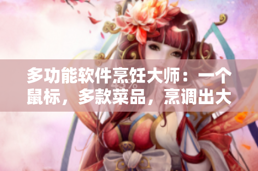 多功能軟件烹飪大師：一個鼠標(biāo)，多款菜品，烹調(diào)出大團圓婚禮