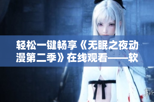 輕松一鍵暢享《無眠之夜動(dòng)漫第二季》在線觀看——軟件助你忘卻疲憊