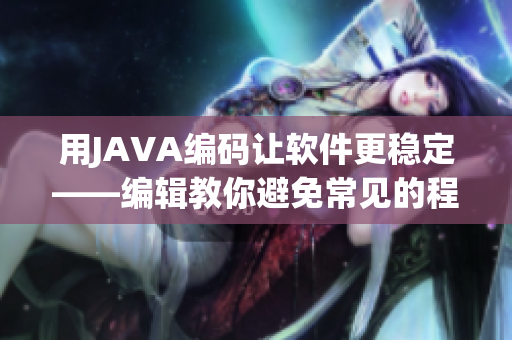 用JAVA編碼讓軟件更穩(wěn)定——編輯教你避免常見的程序錯誤