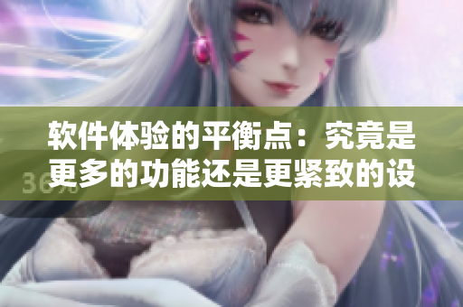 軟件體驗(yàn)的平衡點(diǎn)：究竟是更多的功能還是更緊致的設(shè)計(jì)？