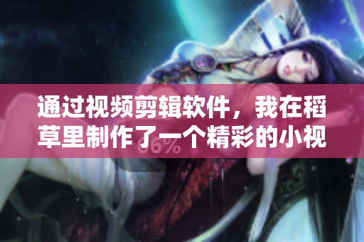 通過視頻剪輯軟件，我在稻草里制作了一個(gè)精彩的小視頻！