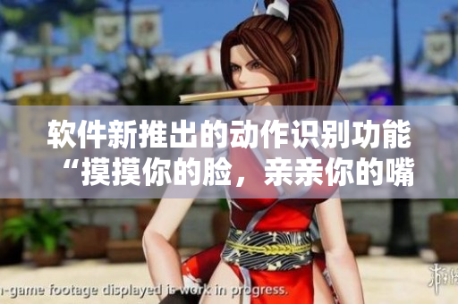軟件新推出的動作識別功能 “摸摸你的臉，親親你的嘴”