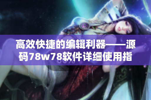 高效快捷的編輯利器——源碼78w78軟件詳細使用指南