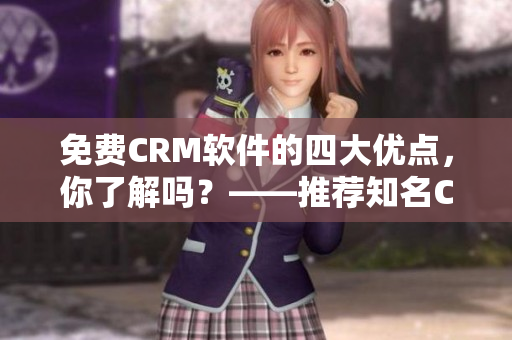 免費(fèi)CRM軟件的四大優(yōu)點(diǎn)，你了解嗎？——推薦知名CRM軟件